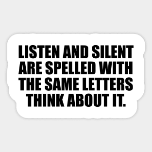 Listen and silent are spelled with the same letters think about it Sticker